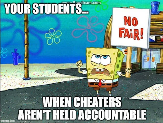 A picture of Spongebob holding a sign that says "No Fair!" with additional text "Your students when cheaters aren't held accountable."