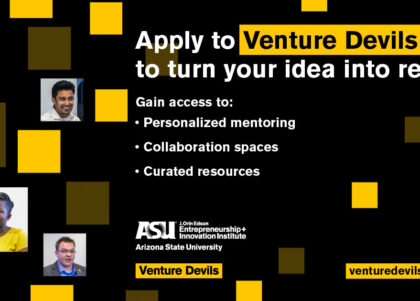 Apply to Venture Devils to turn your idea into reality. Gain access to: Personalized mentoring, collaboration spaces, curated resources. Visit venturedevils.asu.edu