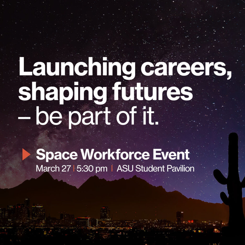 Graphic showing Arizona mountains at night that says "Launching careers, shaping futures - be part of it." Space Workforce Event, March 27, 5:30 p.m. at the ASU Student Pavilion