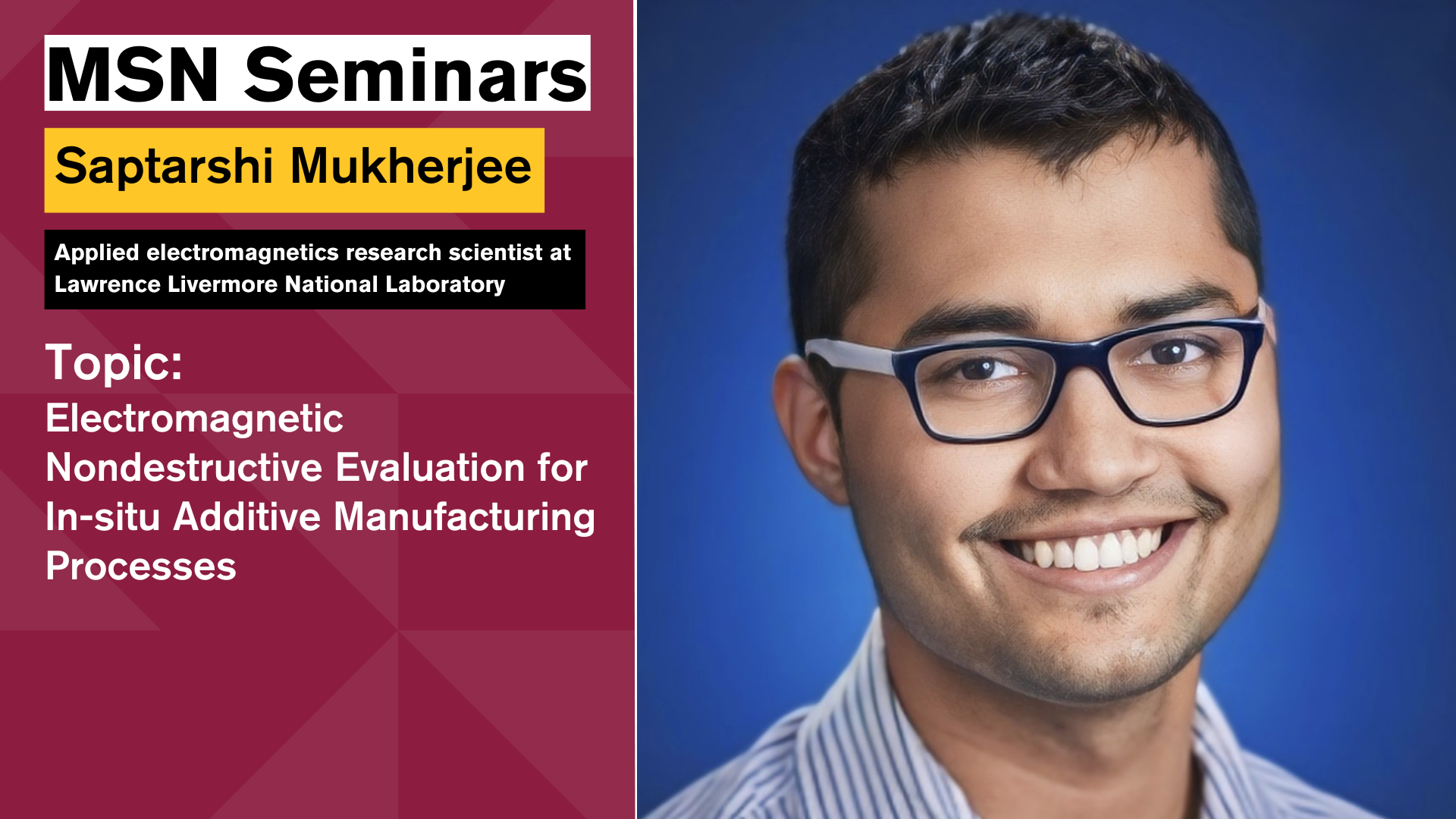 Saptarshi Mukherjee Electromagnetic Nondestructive Evaluation for In-situ Additive Manufacturing Processes Seminar.